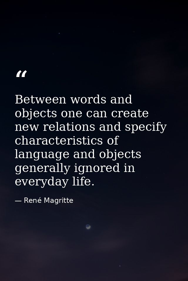 Between words and objects one can create new relations and specify characteristics of language and objects generally ign — René Magritte
