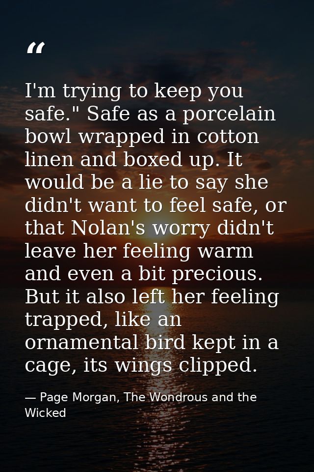 I'm trying to keep you safe." Safe as a porcelain bowl wrapped in cotton linen and boxed up. It would be a lie to say sh — Page Morgan, The Wondrous and the Wicked