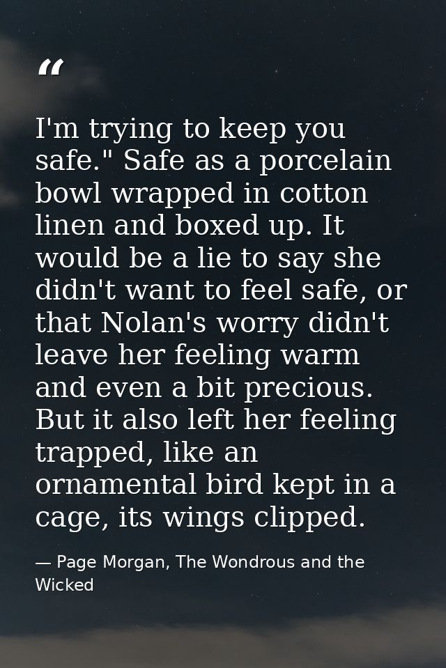 I'm trying to keep you safe." Safe as a porcelain bowl wrapped in cotton linen and boxed up. It would be a lie to say sh — Page Morgan, The Wondrous and the Wicked
