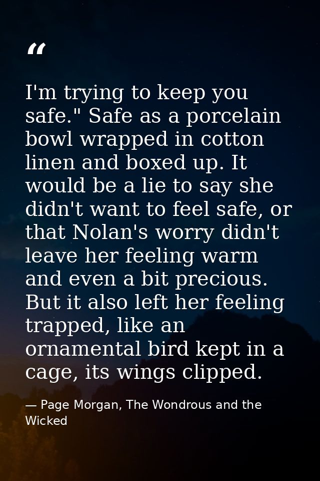 I'm trying to keep you safe." Safe as a porcelain bowl wrapped in cotton linen and boxed up. It would be a lie to say sh — Page Morgan, The Wondrous and the Wicked