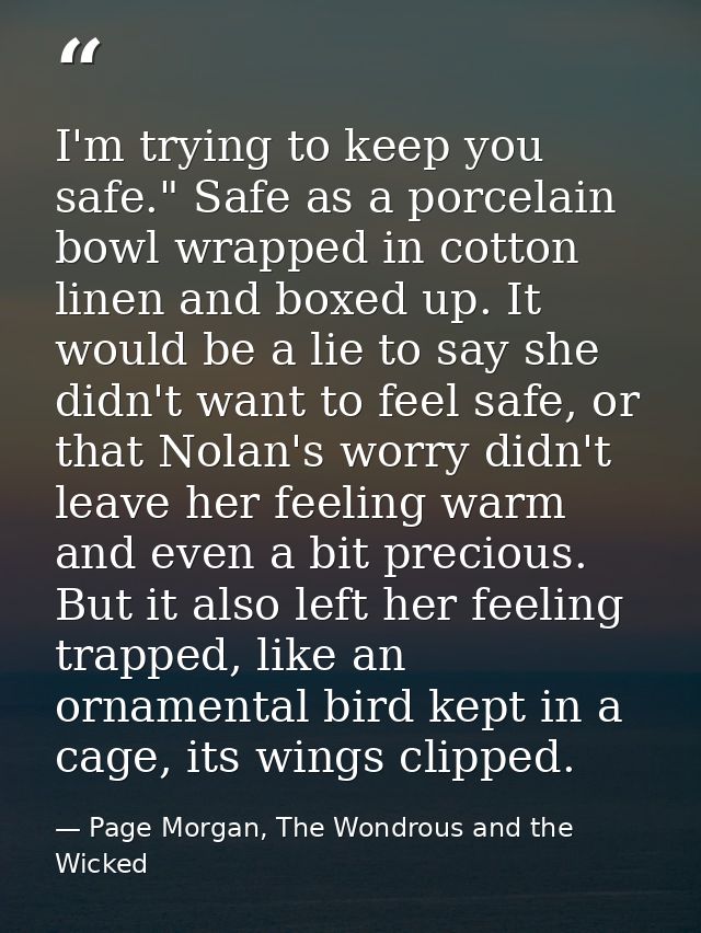 I'm trying to keep you safe." Safe as a porcelain bowl wrapped in cotton linen and boxed up. It would be a lie to say sh — Page Morgan, The Wondrous and the Wicked
