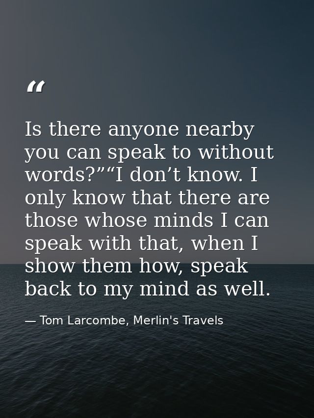 Is there anyone nearby you can speak to without words?”“I don’t know. I only know that there are those whose minds I can — Tom Larcombe, Merlin's Travels