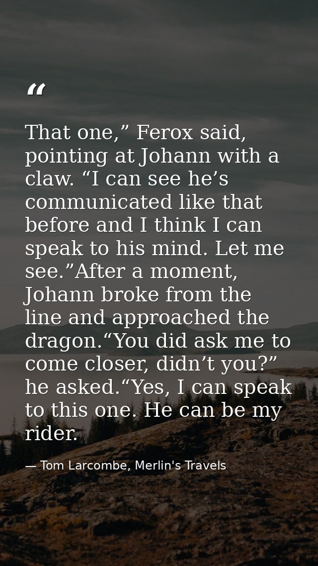 That one,” Ferox said, pointing at Johann with a claw. “I can see he’s communicated like that before and I think I can s — Tom Larcombe, Merlin's Travels