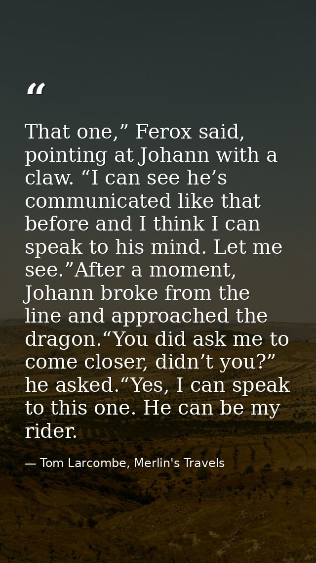 That one,” Ferox said, pointing at Johann with a claw. “I can see he’s communicated like that before and I think I can s — Tom Larcombe, Merlin's Travels