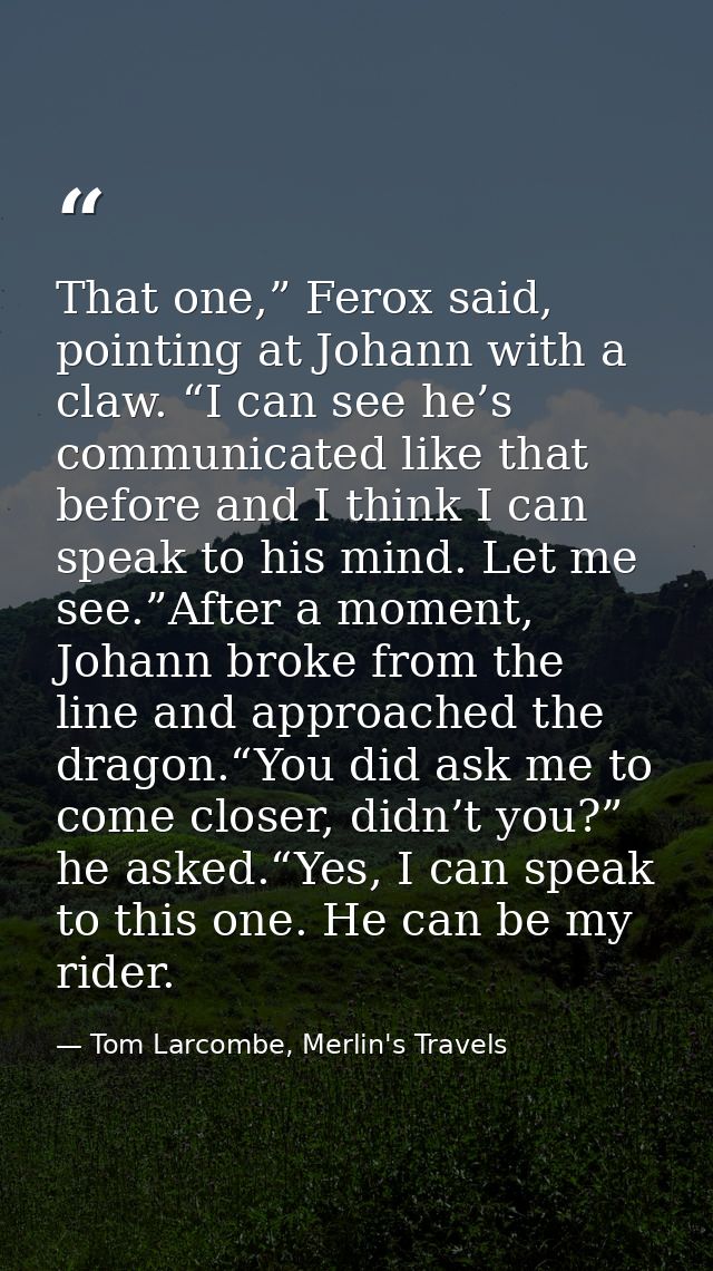 That one,” Ferox said, pointing at Johann with a claw. “I can see he’s communicated like that before and I think I can s — Tom Larcombe, Merlin's Travels