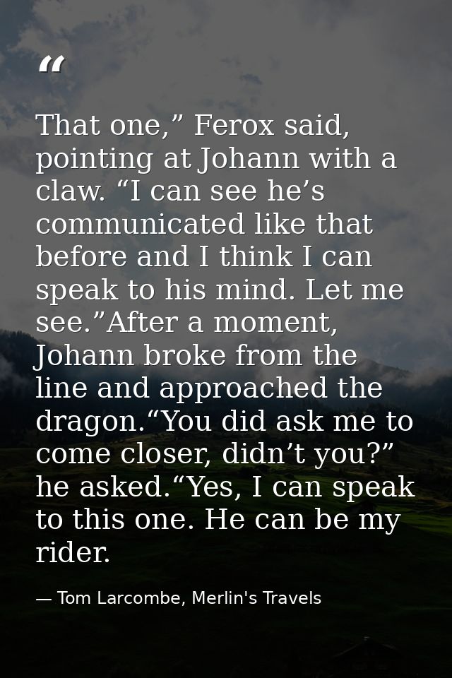 That one,” Ferox said, pointing at Johann with a claw. “I can see he’s communicated like that before and I think I can s — Tom Larcombe, Merlin's Travels