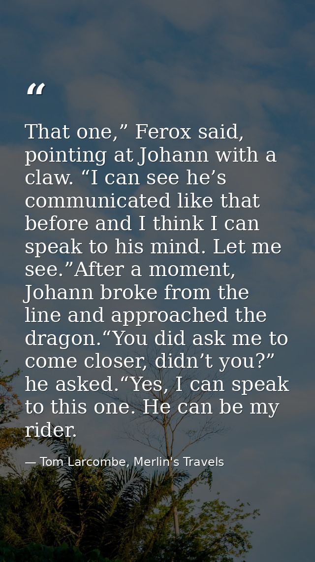 That one,” Ferox said, pointing at Johann with a claw. “I can see he’s communicated like that before and I think I can s — Tom Larcombe, Merlin's Travels