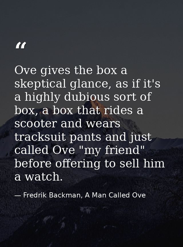 Ove gives the box a skeptical glance, as if it's a highly dubious sort of box, a box that rides a scooter and wears trac — Fredrik Backman, A Man Called Ove