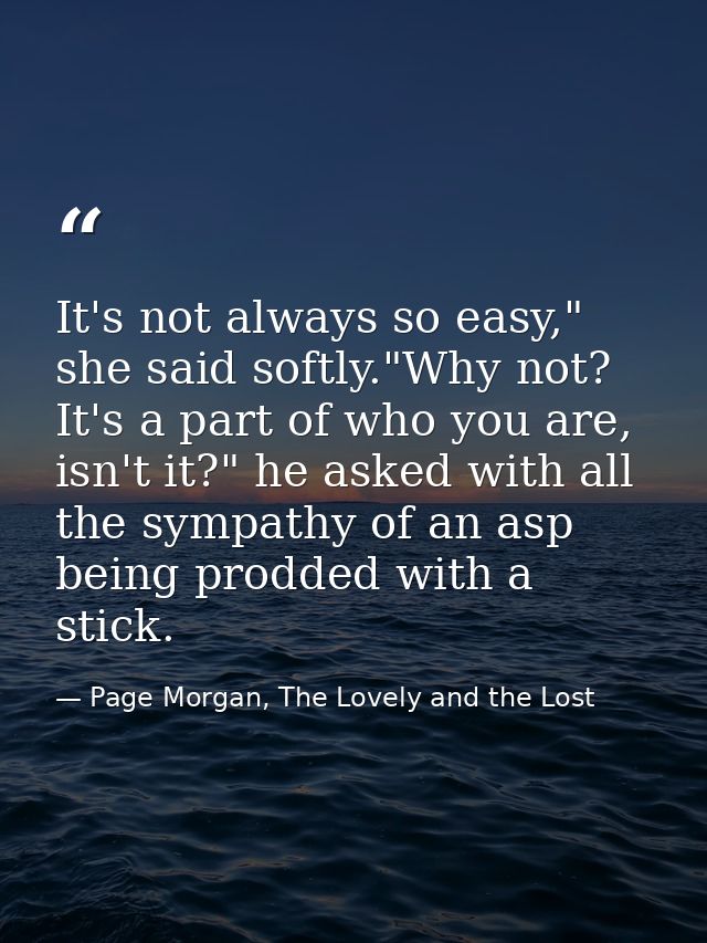 It's not always so easy," she said softly."Why not? It's a part of who you are, isn't it?" he asked with all the sympath — Page Morgan, The Lovely and the Lost