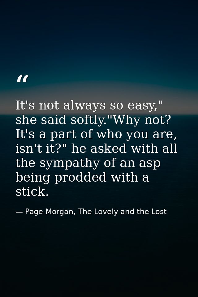It's not always so easy," she said softly."Why not? It's a part of who you are, isn't it?" he asked with all the sympath — Page Morgan, The Lovely and the Lost