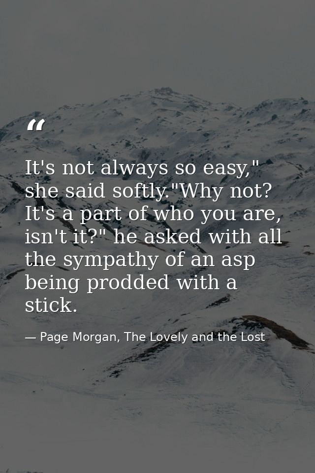 It's not always so easy," she said softly."Why not? It's a part of who you are, isn't it?" he asked with all the sympath — Page Morgan, The Lovely and the Lost