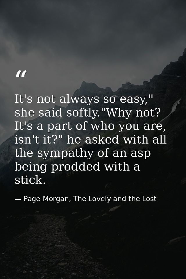 It's not always so easy," she said softly."Why not? It's a part of who you are, isn't it?" he asked with all the sympath — Page Morgan, The Lovely and the Lost