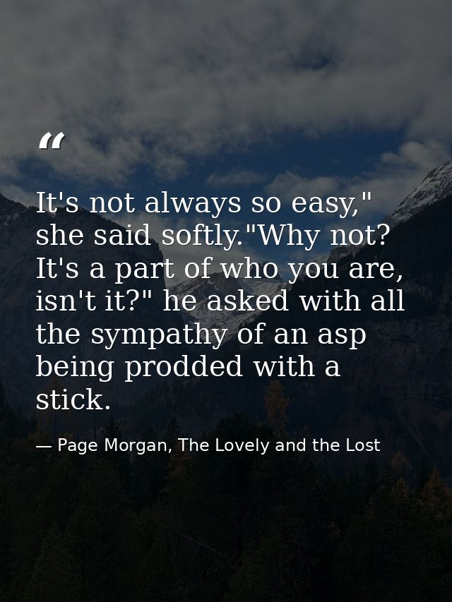 It's not always so easy," she said softly."Why not? It's a part of who you are, isn't it?" he asked with all the sympath — Page Morgan, The Lovely and the Lost