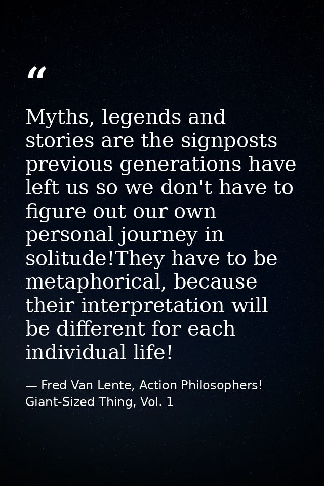 Myths, legends and stories are the signposts previous generations have left us so we don't have to figure out our own pe — Fred Van Lente, Action Philosophers! Giant-Sized Thing, Vol. 1