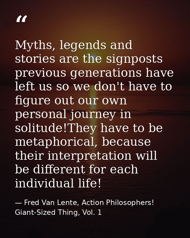 Myths, legends and stories are the signposts previous generations have left us so we don't have to figure out our own pe — Fred Van Lente, Action Philosophers! Giant-Sized Thing, Vol. 1
