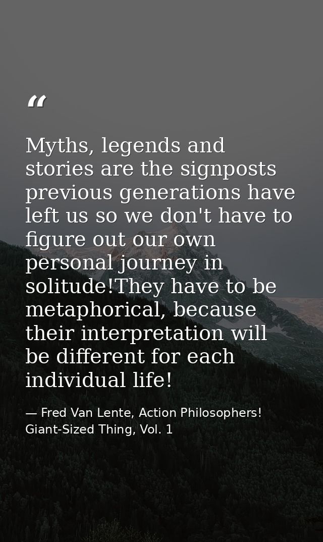 Myths, legends and stories are the signposts previous generations have left us so we don't have to figure out our own pe — Fred Van Lente, Action Philosophers! Giant-Sized Thing, Vol. 1