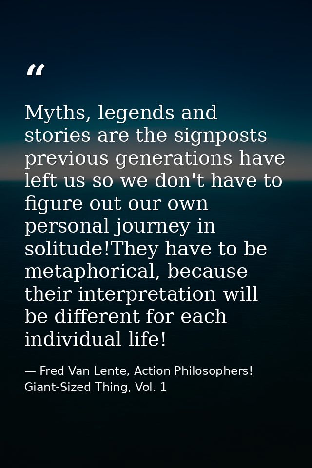 Myths, legends and stories are the signposts previous generations have left us so we don't have to figure out our own pe — Fred Van Lente, Action Philosophers! Giant-Sized Thing, Vol. 1