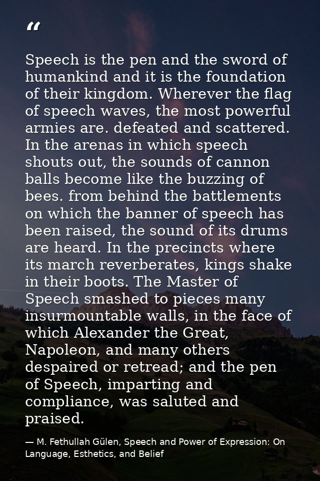 Speech is the pen and the sword of humankind and it is the foundation of their kingdom. Wherever the flag of speech wave — M. Fethullah Gülen, Speech and Power of Expression: On Language, Esthetics, and Belief