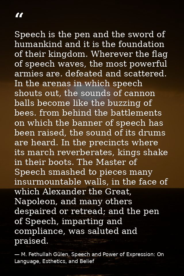 Speech is the pen and the sword of humankind and it is the foundation of their kingdom. Wherever the flag of speech wave — M. Fethullah Gülen, Speech and Power of Expression: On Language, Esthetics, and Belief