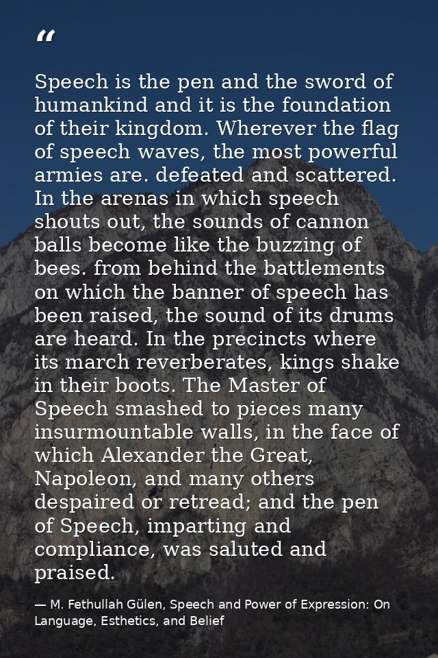 Speech is the pen and the sword of humankind and it is the foundation of their kingdom. Wherever the flag of speech wave — M. Fethullah Gülen, Speech and Power of Expression: On Language, Esthetics, and Belief