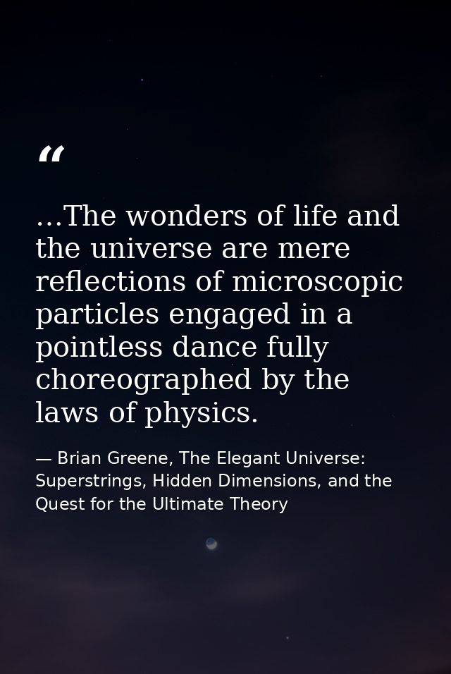 …The wonders of life and the universe are mere reflections of microscopic particles engaged in a pointless dance fully c — Brian Greene, The Elegant Universe: Superstrings, Hidden Dimensions, and the Quest for the Ultimate Theory