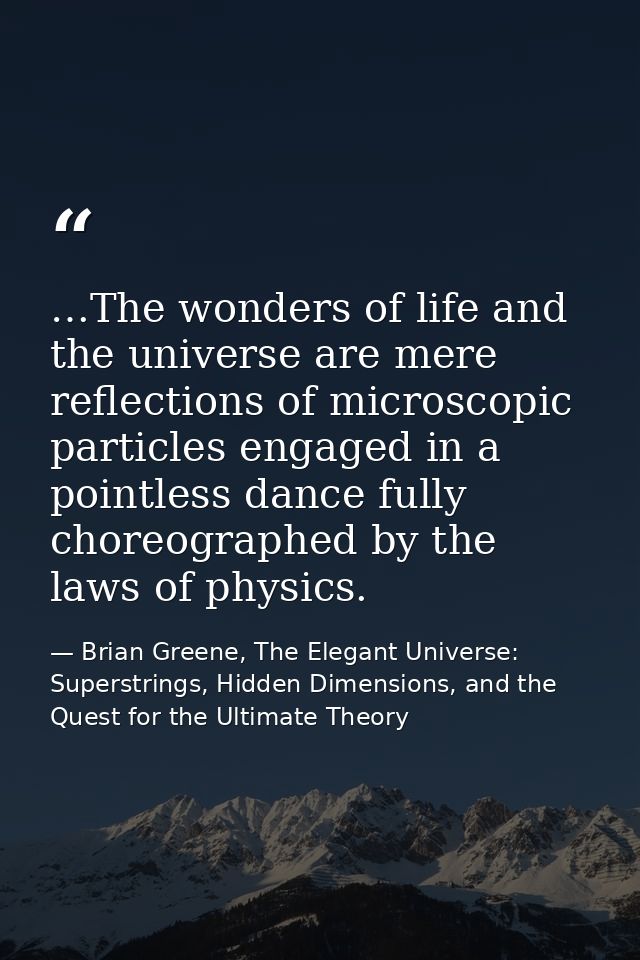 …The wonders of life and the universe are mere reflections of microscopic particles engaged in a pointless dance fully c — Brian Greene, The Elegant Universe: Superstrings, Hidden Dimensions, and the Quest for the Ultimate Theory