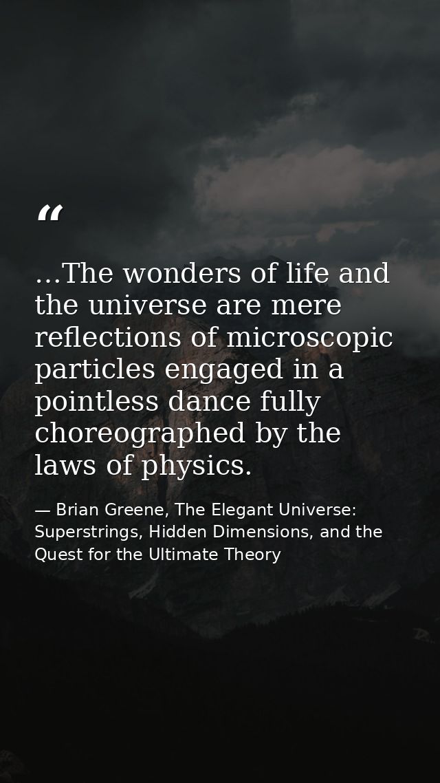 …The wonders of life and the universe are mere reflections of microscopic particles engaged in a pointless dance fully c — Brian Greene, The Elegant Universe: Superstrings, Hidden Dimensions, and the Quest for the Ultimate Theory