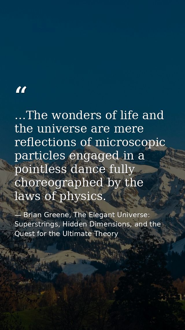 …The wonders of life and the universe are mere reflections of microscopic particles engaged in a pointless dance fully c — Brian Greene, The Elegant Universe: Superstrings, Hidden Dimensions, and the Quest for the Ultimate Theory