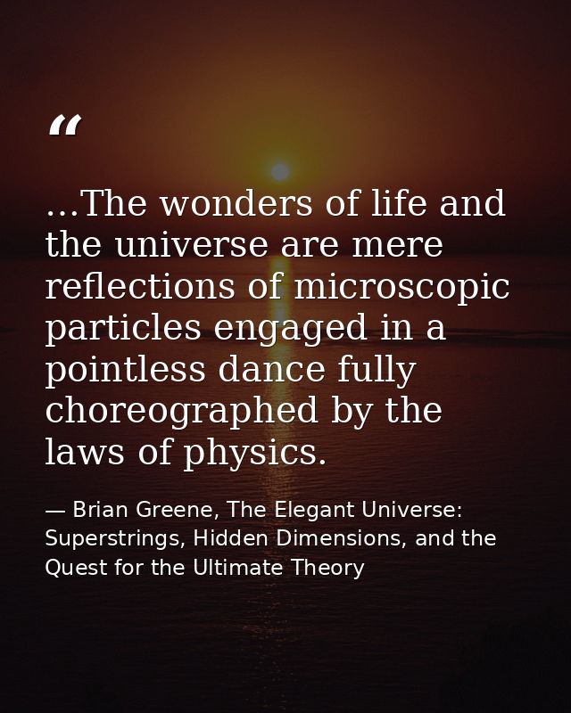 …The wonders of life and the universe are mere reflections of microscopic particles engaged in a pointless dance fully c — Brian Greene, The Elegant Universe: Superstrings, Hidden Dimensions, and the Quest for the Ultimate Theory