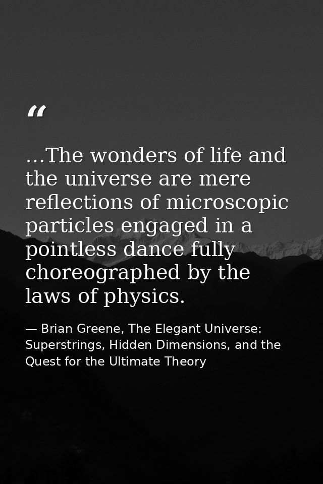 …The wonders of life and the universe are mere reflections of microscopic particles engaged in a pointless dance fully c — Brian Greene, The Elegant Universe: Superstrings, Hidden Dimensions, and the Quest for the Ultimate Theory