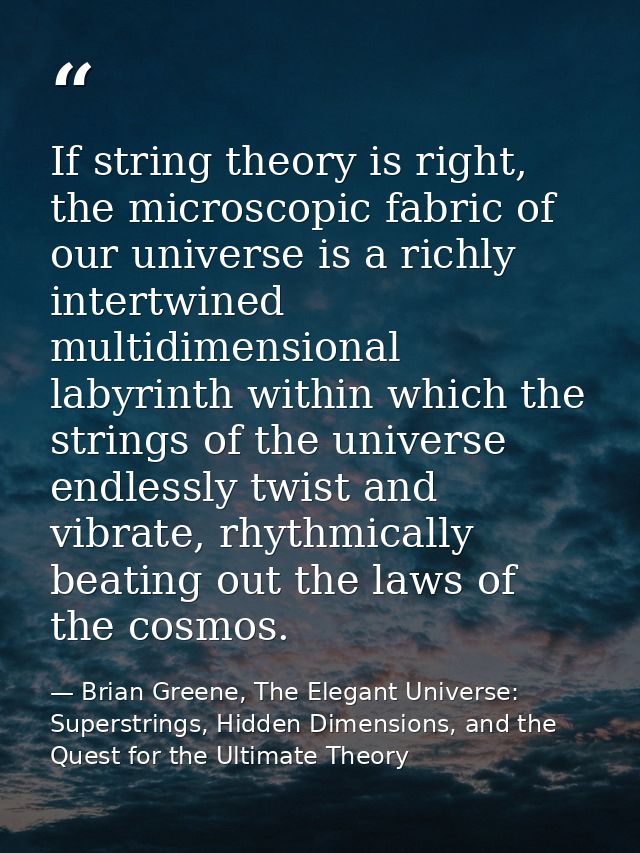 If string theory is right, the microscopic fabric of our universe is a richly intertwined multidimensional labyrinth wit — Brian Greene, The Elegant Universe: Superstrings, Hidden Dimensions, and the Quest for the Ultimate Theory