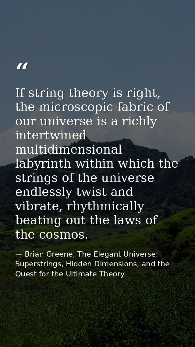 If string theory is right, the microscopic fabric of our universe is a richly intertwined multidimensional labyrinth wit — Brian Greene, The Elegant Universe: Superstrings, Hidden Dimensions, and the Quest for the Ultimate Theory