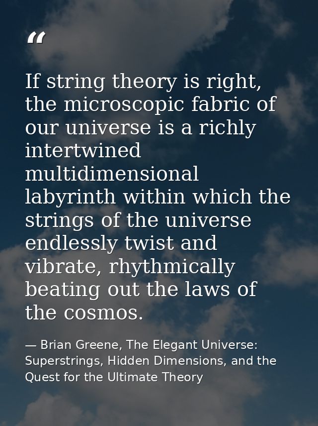 If string theory is right, the microscopic fabric of our universe is a richly intertwined multidimensional labyrinth wit — Brian Greene, The Elegant Universe: Superstrings, Hidden Dimensions, and the Quest for the Ultimate Theory