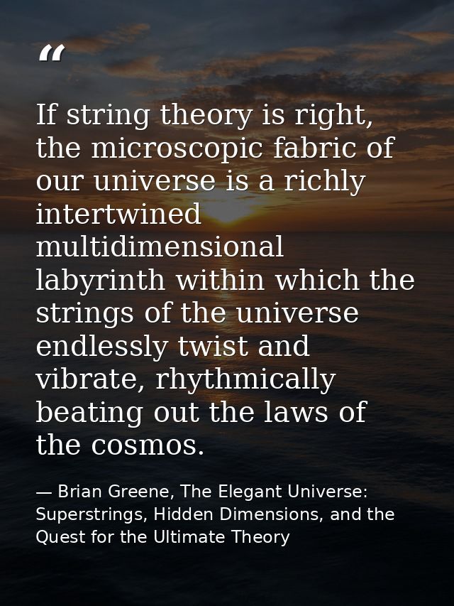 If string theory is right, the microscopic fabric of our universe is a richly intertwined multidimensional labyrinth wit — Brian Greene, The Elegant Universe: Superstrings, Hidden Dimensions, and the Quest for the Ultimate Theory