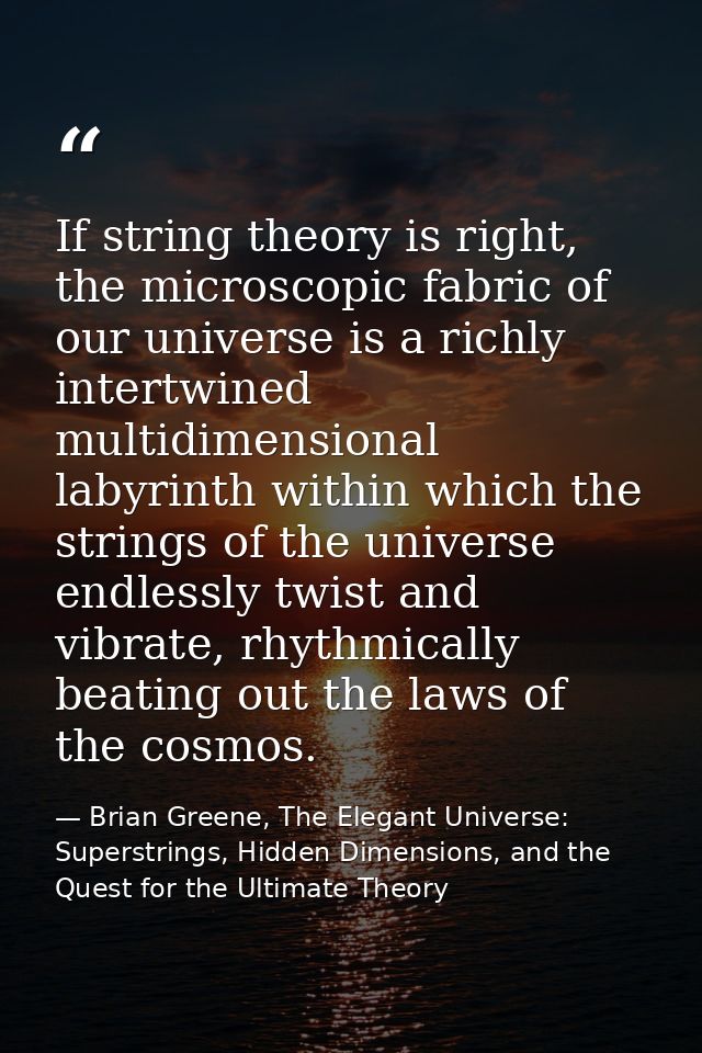 If string theory is right, the microscopic fabric of our universe is a richly intertwined multidimensional labyrinth wit — Brian Greene, The Elegant Universe: Superstrings, Hidden Dimensions, and the Quest for the Ultimate Theory