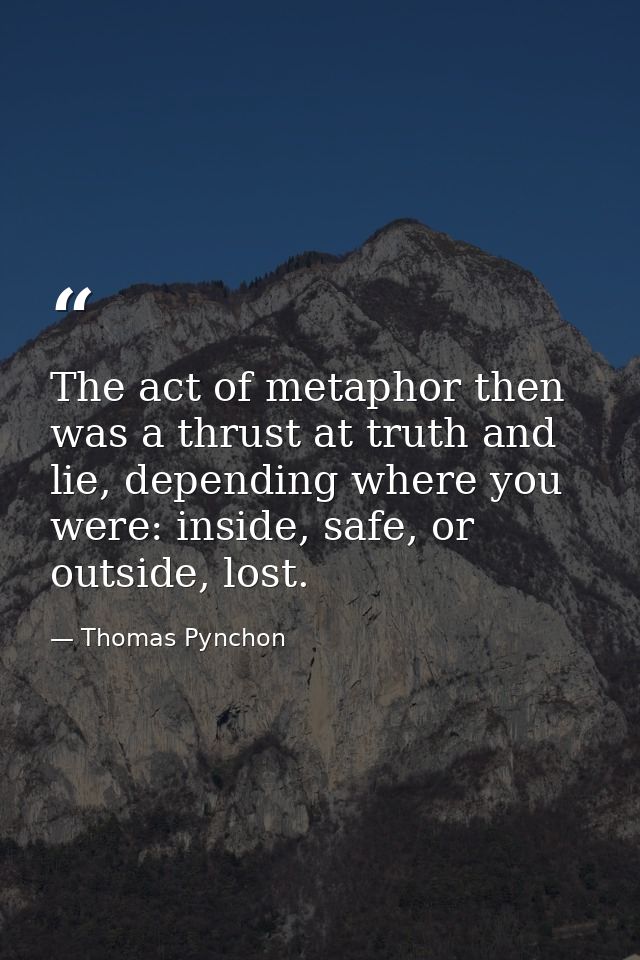 The act of metaphor then was a thrust at truth and lie, depending where you were: inside, safe, or outside, lost. — Thomas Pynchon