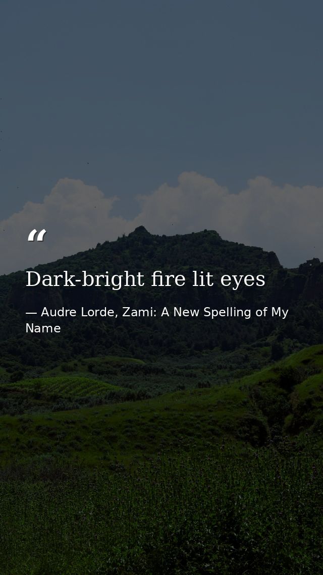 Dark-bright fire lit eyes — Audre Lorde, Zami: A New Spelling of My Name
