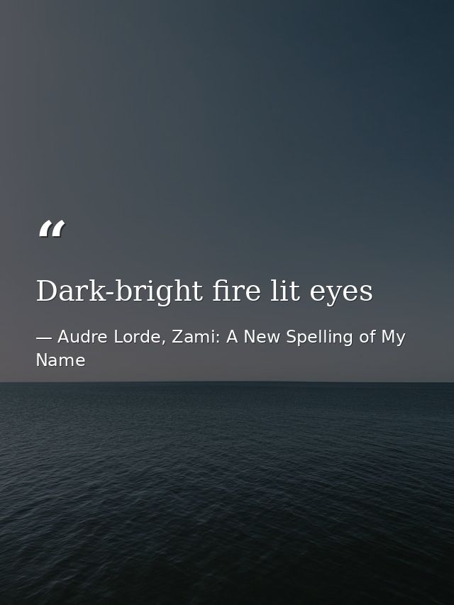 Dark-bright fire lit eyes — Audre Lorde, Zami: A New Spelling of My Name