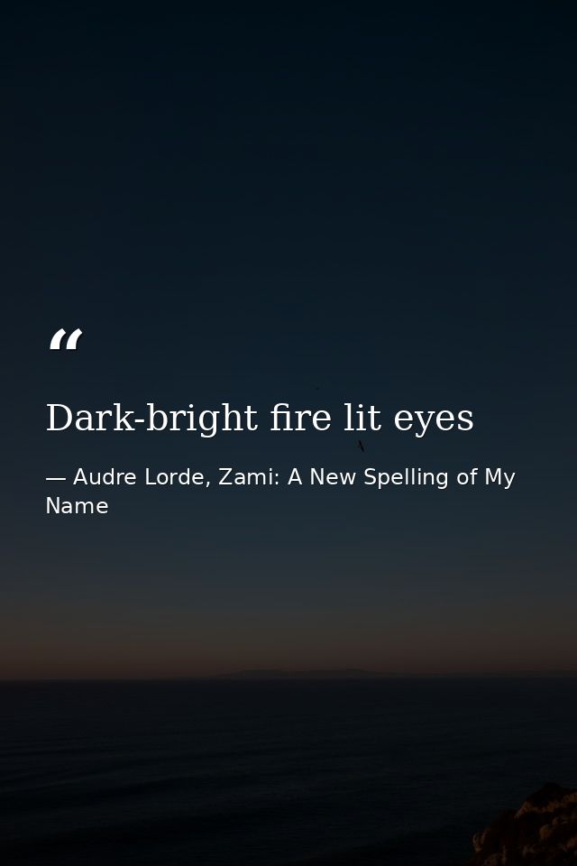 Dark-bright fire lit eyes — Audre Lorde, Zami: A New Spelling of My Name