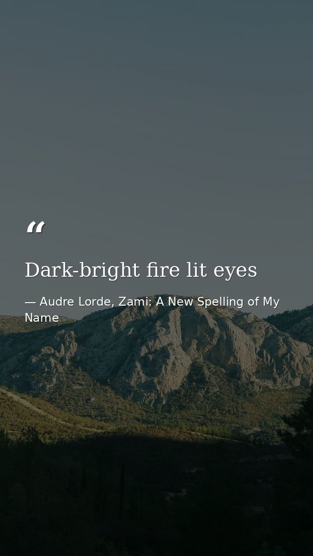 Dark-bright fire lit eyes — Audre Lorde, Zami: A New Spelling of My Name