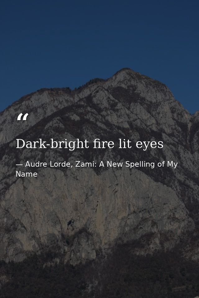 Dark-bright fire lit eyes — Audre Lorde, Zami: A New Spelling of My Name