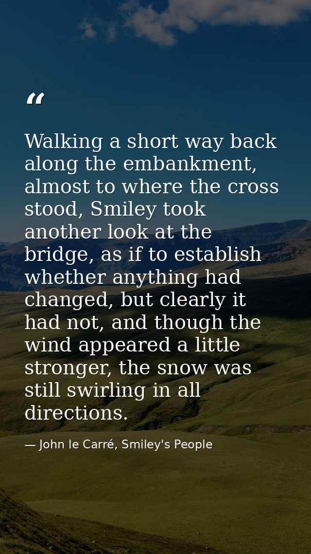 Walking a short way back along the embankment, almost to where the cross stood, Smiley took another look at the bridge,  — John le Carré, Smiley's People