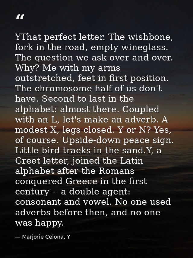 YThat perfect letter. The wishbone, fork in the road, empty wineglass. The question we ask over and over. Why? Me with m — Marjorie Celona, Y