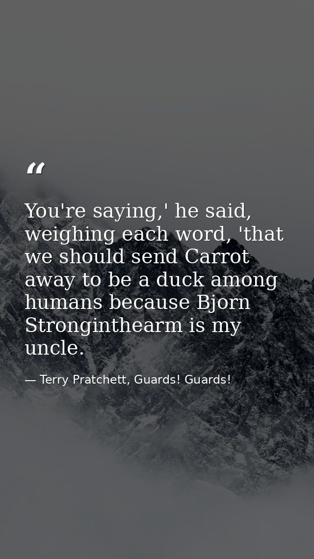 You're saying,' he said, weighing each word, 'that we should send Carrot away to be a duck among humans because Bjorn St — Terry Pratchett, Guards! Guards!