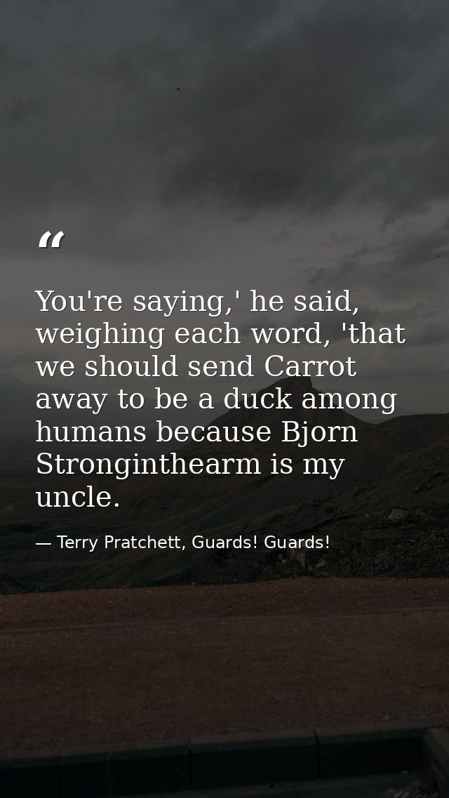 You're saying,' he said, weighing each word, 'that we should send Carrot away to be a duck among humans because Bjorn St — Terry Pratchett, Guards! Guards!