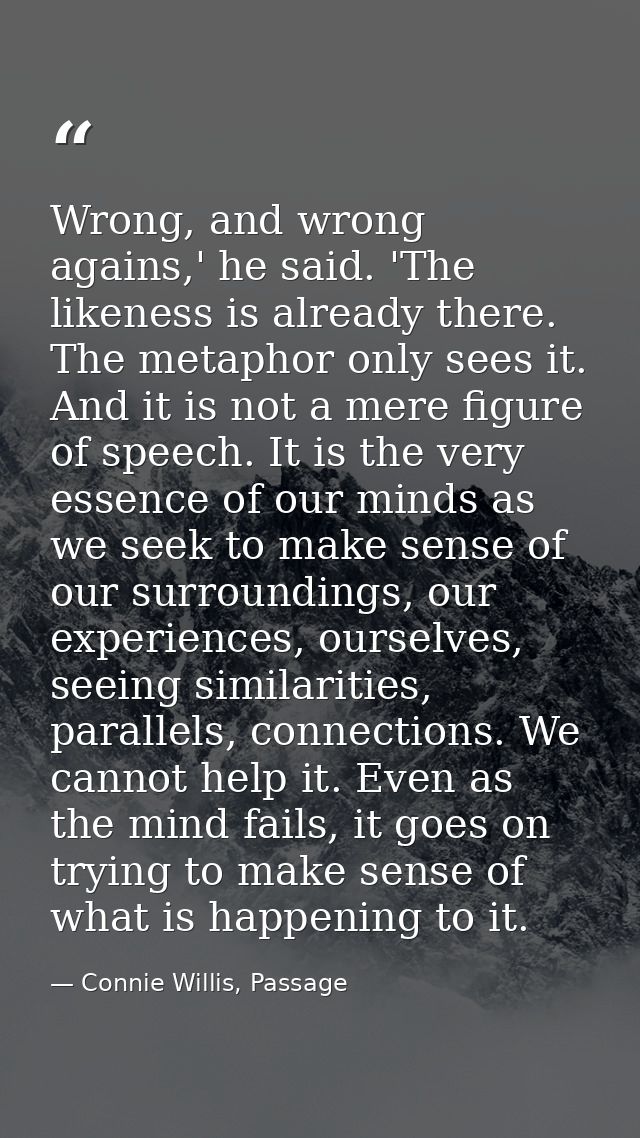 Wrong, and wrong agains,' he said. 'The likeness is already there. The metaphor only sees it. And it is not a mere figur — Connie Willis, Passage