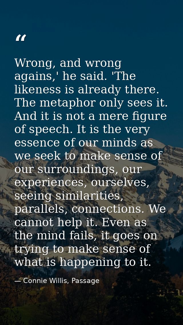 Wrong, and wrong agains,' he said. 'The likeness is already there. The metaphor only sees it. And it is not a mere figur — Connie Willis, Passage