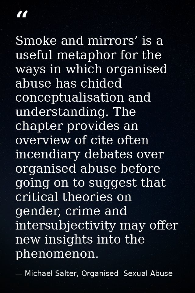 Smoke and mirrors’ is a useful metaphor for the ways in which organised abuse has chided conceptualisation and understan — Michael Salter, Organised  Sexual Abuse
