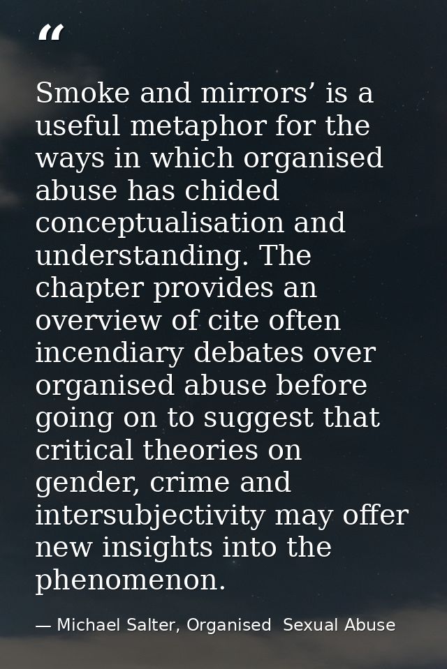 Smoke and mirrors’ is a useful metaphor for the ways in which organised abuse has chided conceptualisation and understan — Michael Salter, Organised  Sexual Abuse