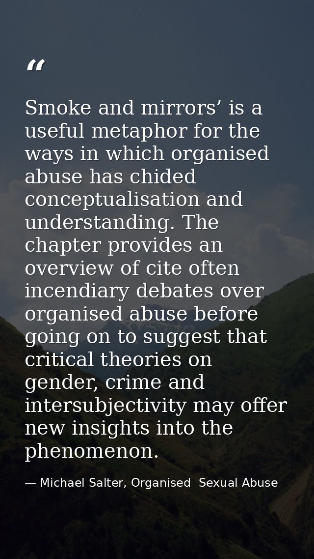 Smoke and mirrors’ is a useful metaphor for the ways in which organised abuse has chided conceptualisation and understan — Michael Salter, Organised  Sexual Abuse